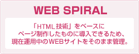 WEB SPIRAL 「HTML技術をベースにページ製作したものに導入できるため、現在運用中のWEBサイトをそのまま管理」